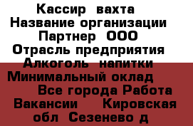 Кассир (вахта) › Название организации ­ Партнер, ООО › Отрасль предприятия ­ Алкоголь, напитки › Минимальный оклад ­ 38 000 - Все города Работа » Вакансии   . Кировская обл.,Сезенево д.